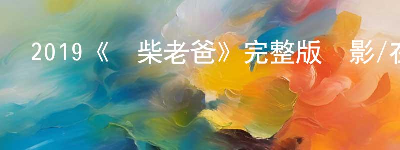 陳亦新的動漫綜藝大全,2019《廢柴老爸》完整版電影/在線觀看/百度云-美劇天堂